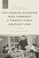 The Franco-Algerian War Through a Twenty-First Century Lens: Film and History 1350246808 Book Cover
