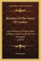 Sketches of the Tower of London: As a Fortress, a Prison, and a Palace: And a Guide to the Armories 1120709504 Book Cover