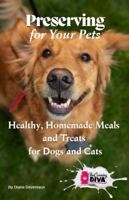 Preserving For Your Pets: Healthy, Homemade Meals and Treats for Dogs and Cats 0998686948 Book Cover