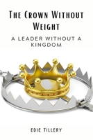The Crown Without Weight: A Leader Without a Kingdom B0DRSV9NKP Book Cover