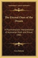 The Eternal Ones of the Dream: A Psychoanalytic Interpretation of Australian Myth and Ritual 1945 1417977132 Book Cover