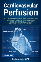 Cardiovascular Perfusion: A Comprehensive Guide To Studying for, and Passing, the American Board of Cardiovascular Perfusion Examinations B085HSNJ98 Book Cover