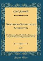 Koptisch-Gnostische Schriften, Vol. 1: Die Pistis Sophia; Die Beiden B�cher des Je�; Unbekanntes Altgnostisches Werk (Classic Reprint) 3112485939 Book Cover