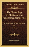 The Chronology of Mediaeval and Renaissance Architecture: A Date Book of Architectural Art, from the Building of the Ancient Basilica of S. Peter's, Rome, to the Consecration of the Present Church 1166184196 Book Cover
