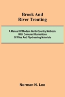 Brook And River Trouting; A Manual Of Modern North Country Methods, With Coloured Illustrations Of Flies And Fly-Dressing Materials 9368396213 Book Cover