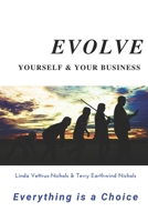 EVOLVE YOURSELF & YOUR BUSINESS: Everything is a Choice 1670116824 Book Cover