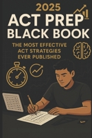2025 ACT Prep Black Book: The Most Effective ACT Strategies Ever Published: Elite Tips, Proven Techniques, and Practice Insights to Maximize Your ACT Score in the Digital Era B0FDG9K76S Book Cover