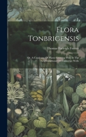 Flora Tonbrigensis: Or, A Catalogue Of Plants Growing Wild In The Neighbourhood Of Tonbridge Wells 1021003646 Book Cover