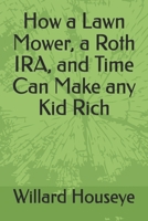 How a Lawn Mower, a Roth IRA, and Time Can Make any Kid Rich B0GYYNC1JS Book Cover