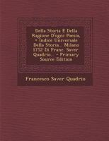 Della Storia E Della Ragione D'ogni Poesia, + Indice Universale Della Storia... Milano 1752 Di Franc. Saver. Quadrio... - Primary Source Edition 1022617478 Book Cover