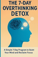 The 7-Day Overthinking Detox: A Simple 7-Day Program to Quiet Your Mind and Reclaim Focus B0FXLYNQH3 Book Cover