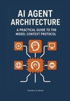 AI Agent Architecture: A Practical Guide to the Model Context Protocol B0FNRSFMVY Book Cover