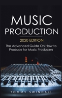Music Production, 2020 Edition: The Advanced Guide On How to Produce for Music Producers 1913397890 Book Cover