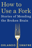 How to Use a Fork: Stories of Mending the Broken Brain 1324110732 Book Cover