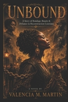 UNBOUND: A Story of Bondage, Beauty and Defiance in Reconstruction Louisiana B0H51WTBCT Book Cover