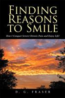 Finding Reasons to Smile: How I Conquer Severe Chronic Pain and Enjoy Life! 1524568619 Book Cover