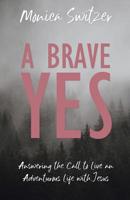 A Brave Yes: Answering the Call to Live an Adventurous Life with Jesus 1486617956 Book Cover