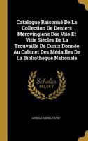 Catalogue Raisonn� de la Collection de Deniers M�rovingiens Des Viie Et Viiie Si�cles de la Trouvaille de Cuniz Donn�e Au Cabinet Des M�dailles de la Biblioth�que Nationale 0274275392 Book Cover