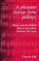 'A Pleasant Change from Politics': Music and the British Labour Movement Between the Wars 187379729X Book Cover