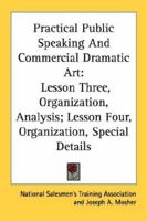 Practical Public Speaking and Commercial Dramatic Art: Lesson Three, Organization, Analysis; Lesson Four, Organization, Special Details 1432627341 Book Cover