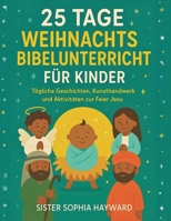 25 TAGE WEIHNACHTSBIBELUNTERRICHT FÜR KINDER: Tägliche Geschichten, Kunsthandwerk und Aktivitäten zur Feier Jesu B0FTZLJHSP Book Cover