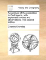 An account of the expedition to Carthagena, with explanatory notes and observations. The second edition. 1170505821 Book Cover
