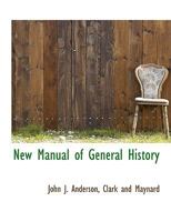 New Manual Of General History: With Particular Attention To Ancient And Modern Civilization ...: For The Use Of Colleges, High Schools, Academies 1272943232 Book Cover