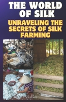 The World of Silk: Unraveling the Secrets of Silk Farming: Silk Farming for Beginners B0CQ4B7Q4T Book Cover