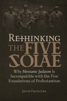Rethinking the Five Solae: Why Messianic Judaism Is Incompatible with the Five Foundations of Protestantism 1941534589 Book Cover