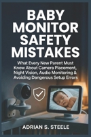 Baby Monitor Safety Mistakes: What Every New Parent Must Know About Camera Placement, Night Vision, Audio Monitoring & Avoiding Dangerous Setup Errors B0GK9ZDX1X Book Cover