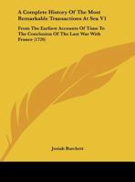 A Complete History of the Most Remarkable Transactions at Sea V1: From the Earliest Accounts of Time to the Conclusion of the Last War with France ( 1164946277 Book Cover