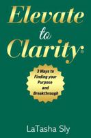 Elevate to Clarity 3 Ways to Finding Purpose and Breakthrough B0FP599Z1G Book Cover