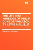The Life and Writings of Philip, Duke of Wharton [microform] 1015117740 Book Cover