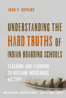 Understanding the Hard Truths of Indian Boarding Schools: Teaching and Learning to Reclaim Indigenous History 0807784443 Book Cover