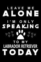 Leave me Alone i am only speaking To Labrador Retriever Today: Cute Labrador Retriever Lined journal Notebook, Great Accessories & Gift Idea for Labrador Retriever Owner & Lover. Lined journal Noteboo 1708471286 Book Cover