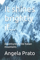 It shines brightly if...: Adventures in the Italian mountains B0GXF4GT9T Book Cover