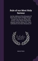 Rule of our most holy Saviour: and the additions of the Monastery of Saint Saviour and St. Bridget of Syon : printed from the mss. of the XVth ... Paul's Cathedral for the same monastery of 1340917114 Book Cover