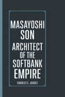 MASAYOSHI SON: Architect of The SoftBank Empire B0DS3ZQB8S Book Cover