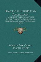 Practical Christian Sociology: A Series of Special Lectures Before Princeton Theological Seminary and Marietta College, with Supplementary Notes and Appendixes 1146196296 Book Cover