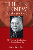 The Sin I Knew (Not What You Think!): My Personal Recollection of Cardinal Jaime Sin 151443170X Book Cover