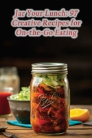 Jar Your Lunch: 97 Creative Recipes for On-the-Go Eating B0CHKY68KT Book Cover