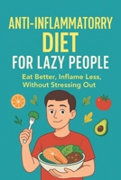 The Lazy Person’s Guide to an Anti-Inflammatory Diet: Eat better, inflame less, without stressing you B0FG7MZN5F Book Cover