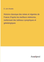 Histoire classique des reines et régentes de France; D'après les meilleurs mémoires, renfermant des tableaux synoptiques et généalogiques 3382718588 Book Cover