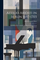 Attilio Ariosti in Berlin 1697-1703: Ein Beitrag zur Geschichte der Musik am Hofe König Friedrichs 102199670X Book Cover