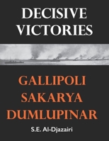 Decisive Victories: Gallipoli, Sakarya, Dumlupinar (Turkish Wars and Important Figures) 1549966871 Book Cover