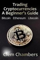 Trading Cryptocurrencies: A Beginner's Guide: Bitcoin, Ethereum, Litecoin 1908756934 Book Cover