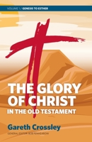 The Glory of Christ in the Old Testament: Volume 1: Genesis to Esther 0987684159 Book Cover