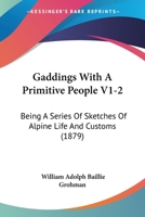 Gaddings With A Primitive People V1-2: Being A Series Of Sketches Of Alpine Life And Customs 1166624579 Book Cover