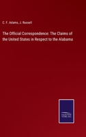 The Official Correspondence: The Claims of the United States in Respect to the Alabama 3752575042 Book Cover