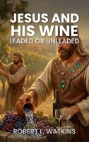 Jesus And His Wine: Leaded or Unleaded B0GX8WLHCZ Book Cover